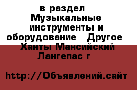  в раздел : Музыкальные инструменты и оборудование » Другое . Ханты-Мансийский,Лангепас г.